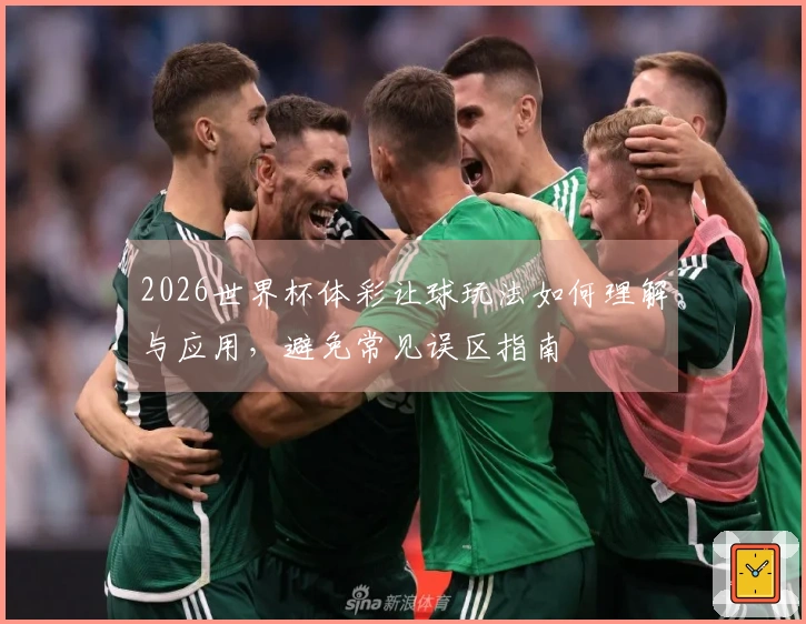 2026世界杯体彩让球玩法如何理解与应用，避免常见误区指南